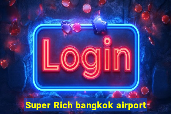 Super Rich bangkok airport